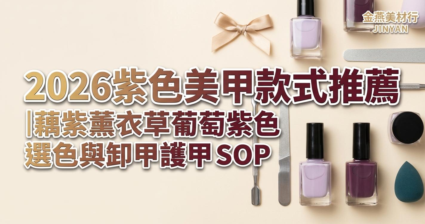 2026 紫色美甲款式推薦｜藕紫薰衣草葡萄紫選色與卸甲護甲 SOP - 金燕美材行