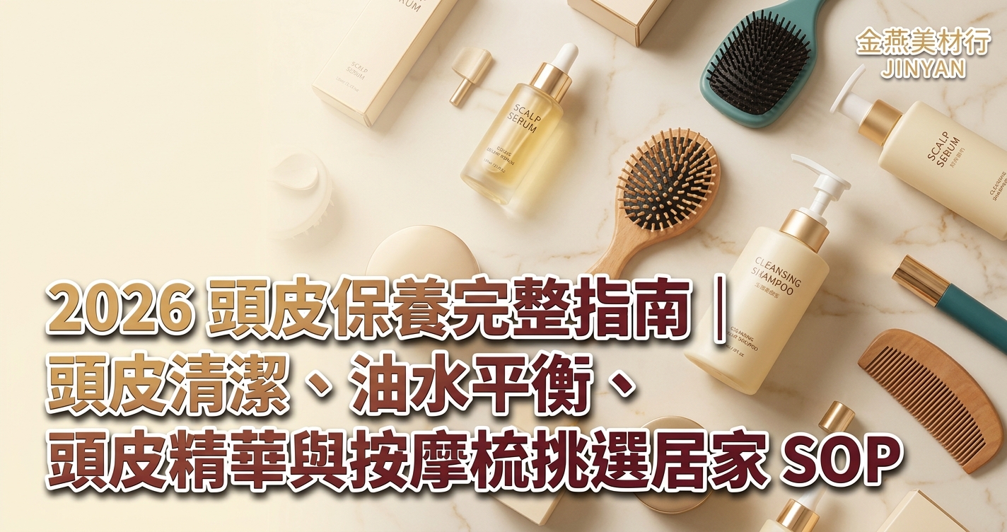 2026 頭皮保養完整指南｜頭皮清潔、油水平衡、頭皮精華與按摩梳挑選居家 SOP【金燕美材行】